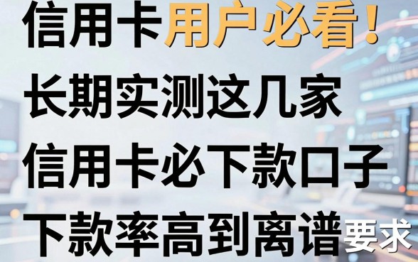 信用卡用户必看！长期实测这几家信用卡必下款口子，下款率高到离谱