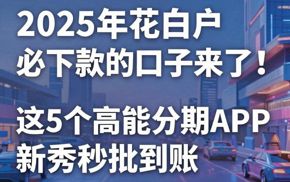 2025年花白户必下款的口子来了！这5个高能分期APP新秀秒批到账