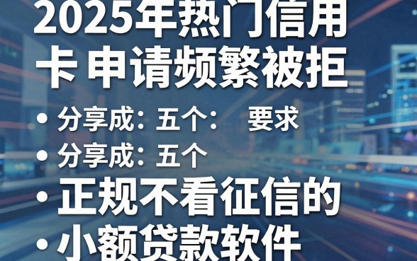 2025年热门信用卡申请频繁被拒，分享五个正规不看征信的小额贷款软件
