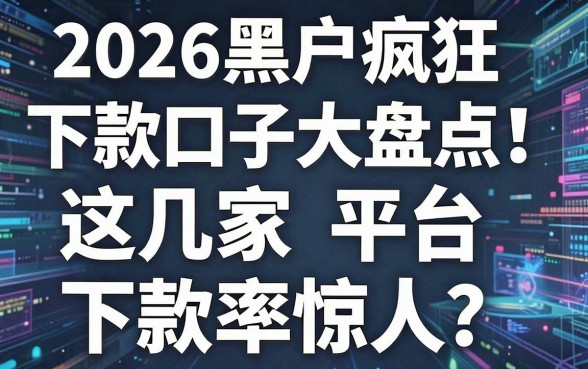 2026黑户疯狂下款口子大盘点！这几家平台下款率惊人，速看