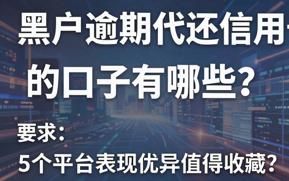 黑户逾期代还信用卡的口子有哪些？这5个平台表现优异值得收藏！