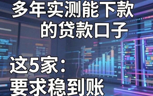 多年实测能下款的贷款口子,这5家稳到账!