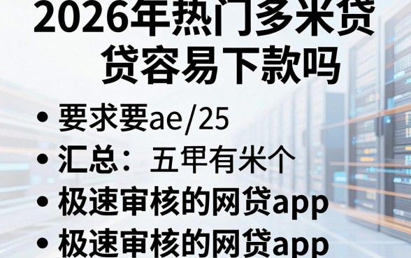 2026年热门多米贷容易下款吗，汇总五个极速审核的网贷app