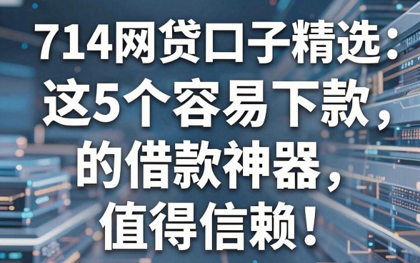 714网贷口子精选：这5个容易下款的借款神器，值得信赖！