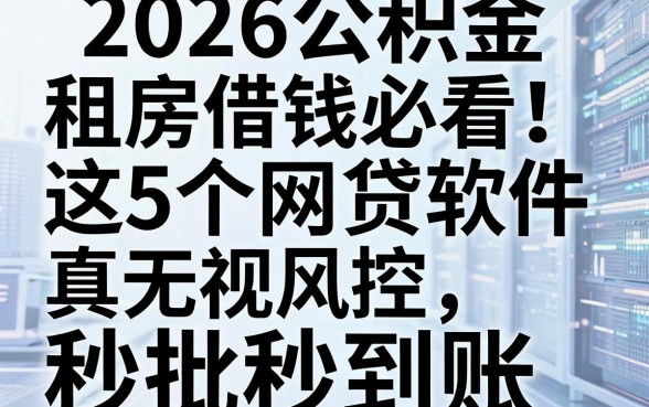 2026公积金租房借钱必看！这5个网贷软件真无视风控黑白，秒批秒到账