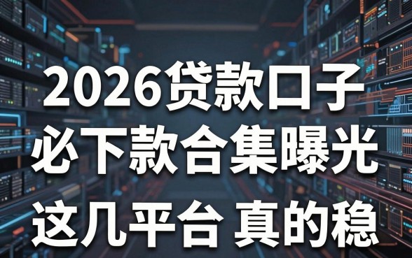 2026贷款口子必下款合集曝光,这几家平台真的稳!