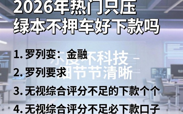 2026年热门只压绿本不押车好下款吗，罗列五个无视综合评分不足必下款口子