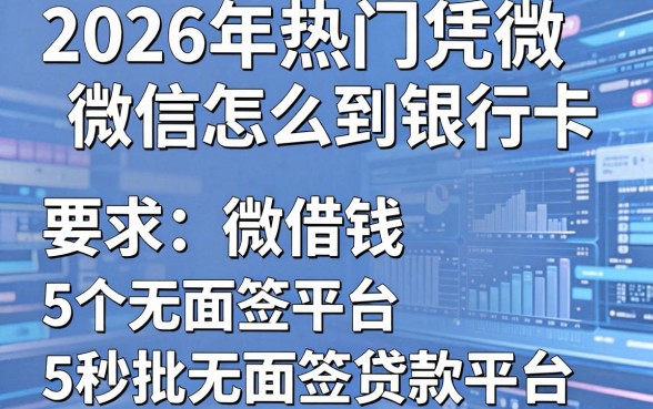2026年热门凭微信怎么借钱到银行卡，梳理5个秒批无面签贷款平台