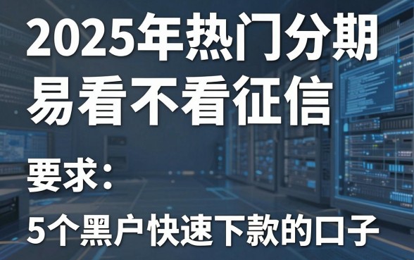 2025年热门分期易看不看征信,整理5个黑户快速下款的口子