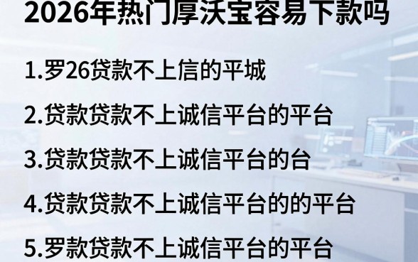 2026年热门厚沃宝容易下款吗，罗列五个贷款不上诚信平台的平台