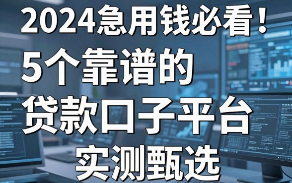 2024急用钱必看！5个靠谱的贷款口子平台实测甄选