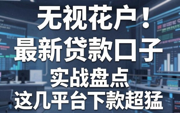 无视花户！最新贷款口子实战盘点，这几家平台下款超猛