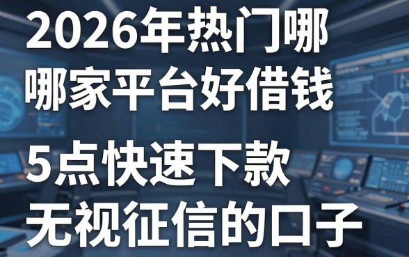 2026年热门哪家平台好借钱,盘点5个快速下款无视征信的口子