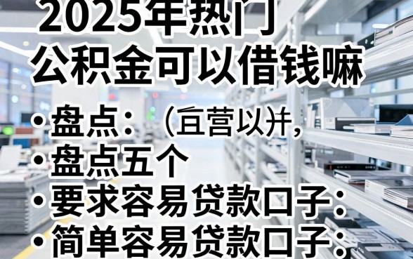 2025年热门公积金可以借钱嘛,盘点五个简单容易贷款口子