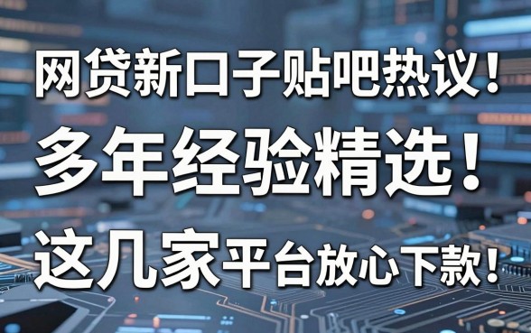 网贷新口子贴吧热议:多年经验精选,这几家平台放心下款!