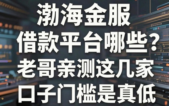 渤海金服借款平台有哪些？老哥亲测这几家口子门槛是真低