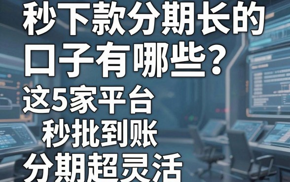 秒下款分期长的口子有哪些?这5家平台秒批到账、分期超灵活!