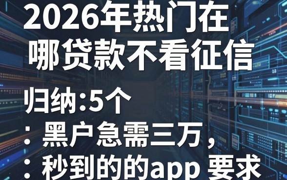 2026年热门在哪贷款不看征信，归纳5个黑户急需三万秒到的的app