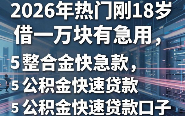 2026年热门刚18岁借一万块有急用，整合5个公积金快速贷款口子
