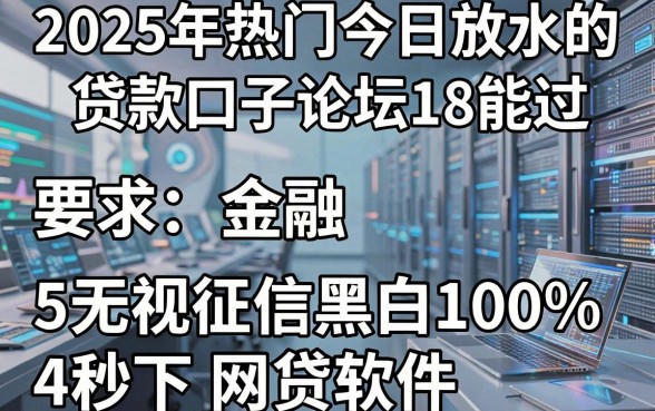 2025年热门今日放水的贷款口子论坛18能过,盘点5个无视征信黑白100%秒下网贷软件