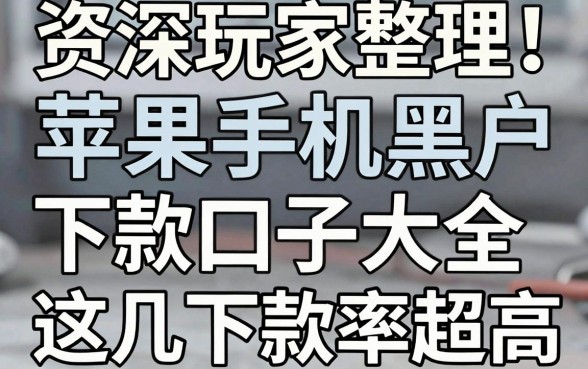 资深玩家整理!苹果手机黑户下款口子大全,这几家下款率超高!