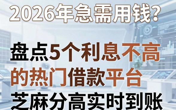 2026年急需用钱?盘点5个利息不高的热门借款平台,芝麻分高实时到账