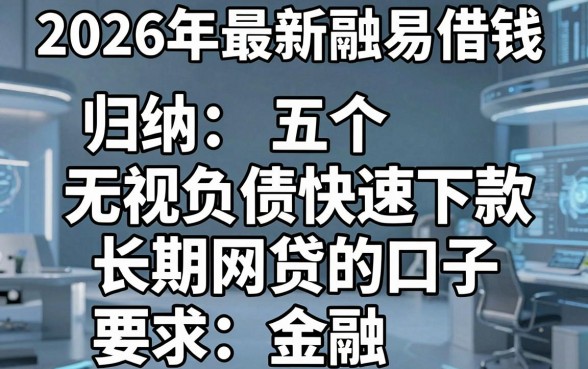 2026年最新融易借钱,归纳五个无视负债快速下款长期网贷的口子
