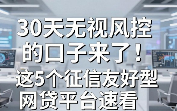 30天无视风控的口子来了!这5个征信友好型网贷平台速看