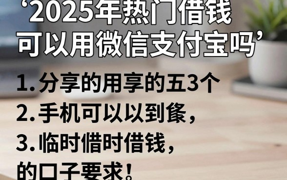 2025年热门借钱可以用微信支付宝吗,分享五个手机可以临时借钱的口子