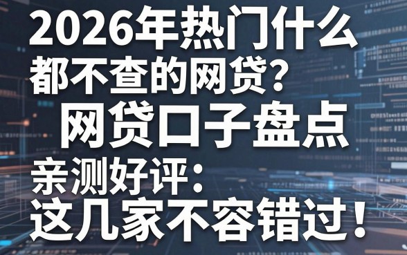 2026年热门什么都不查的网贷口子盘点,亲测好评这几家不容错过!