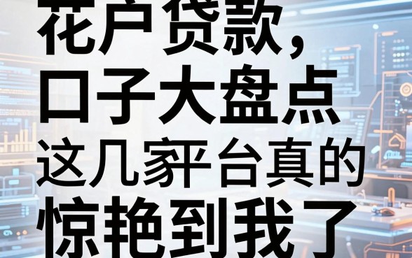 花户贷款口子大盘点,这几家平台真的惊艳到我了!