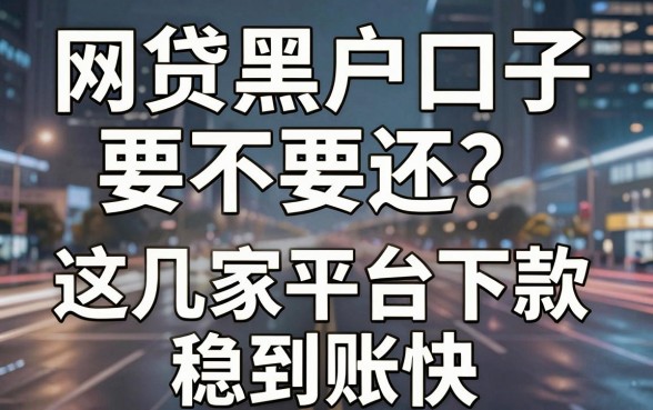 网贷黑户口子要不要还？这几家平台下款稳到账快，真的靠谱！