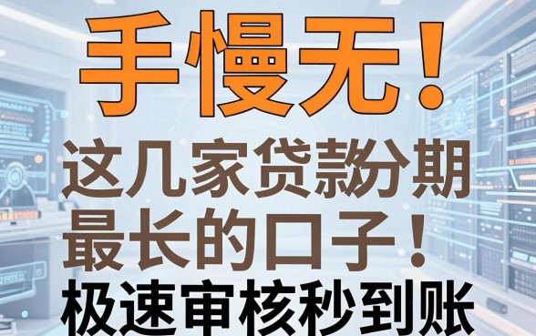 手慢无！这几家贷款分期最长的口子，极速审核秒到账！