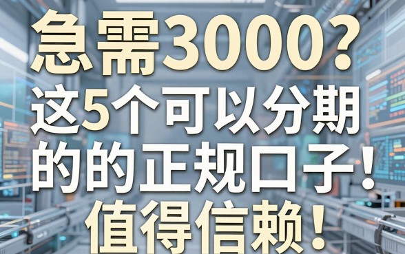 急需3000？这5个可以分期的正规口子，值得信赖！