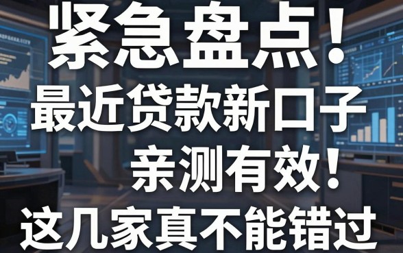 紧急盘点！最近贷款新口子亲测有效，这几家真的不能错过