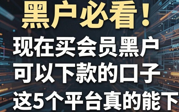 黑户必看!现在买会员黑户可以下款的口子,这5个平台真的能下