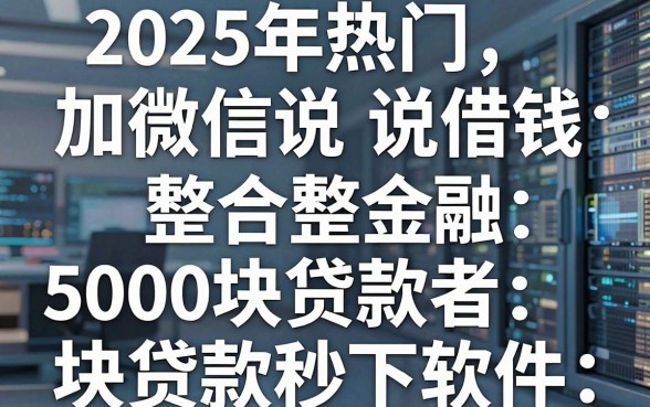 2025年热门加微信说借钱,整合五个5000块贷款秒下软件