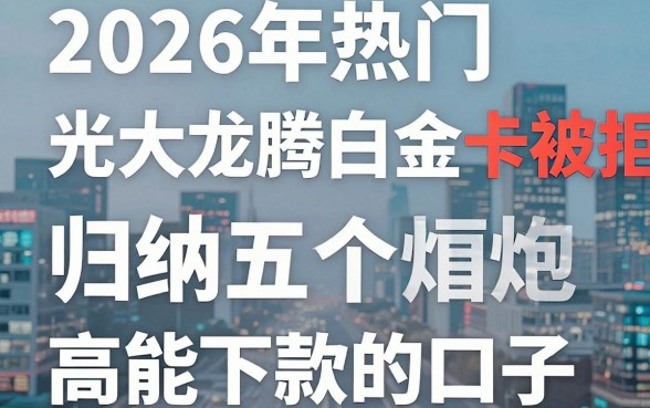 2026年热门光大龙腾白金卡被拒,归纳五个高炮能下款的口子