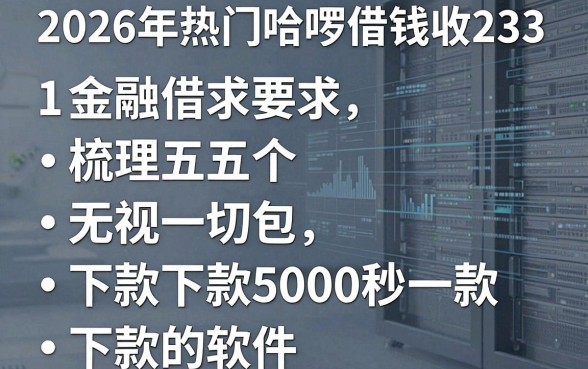 2026年热门哈啰借钱收233,梳理五个无视一切包下款5000秒下款的软件