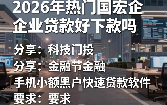 2026年热门国宏企业贷款好下款吗，分享五个手机小额黑户快速贷款软件