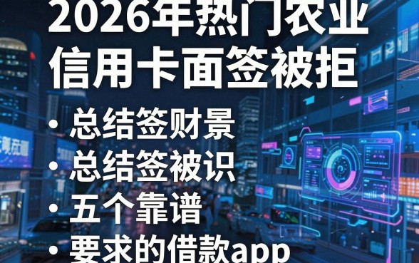 2026年热门农业信用卡面签被拒,总结五个靠谱的借款app