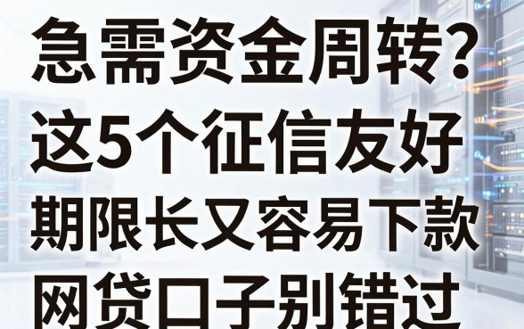 急需资金周转？这5个征信友好、期限长又容易下款的网贷口子别错过！