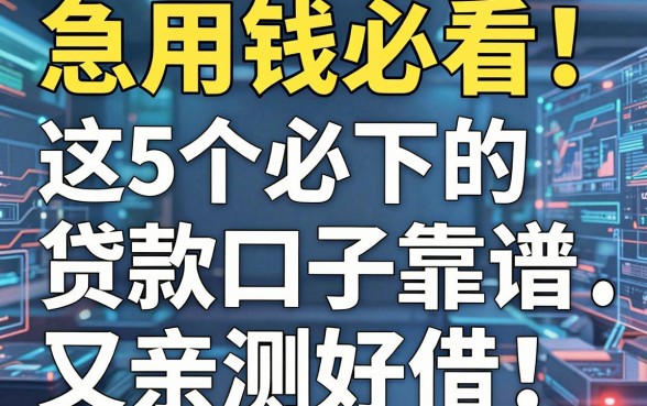 急用钱必看！这5个必下的贷款口子靠谱又稳，亲测好借！