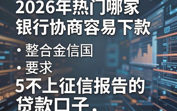 2026年热门哪家银行协商容易下款,整合5个不上征信报告的贷款口子