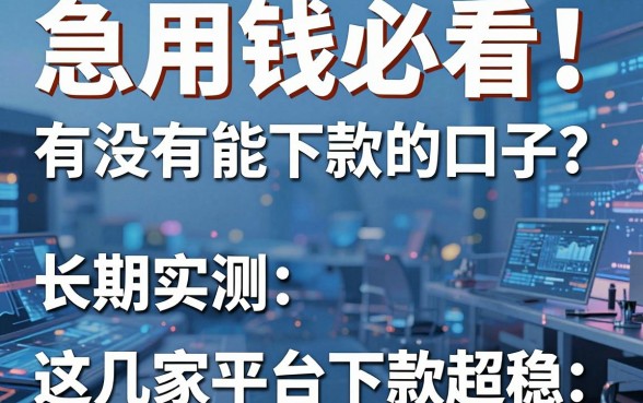 急用钱必看!有没有能下款的口子?长期实测这几家平台下款超稳!