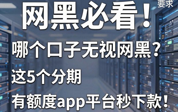网黑必看!哪个口子无视网黑?这5个分期有额度app平台秒下款!