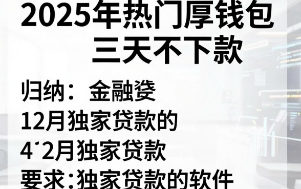 2025年热门厚钱包三天不下款，归纳五个12月独家贷款的软件