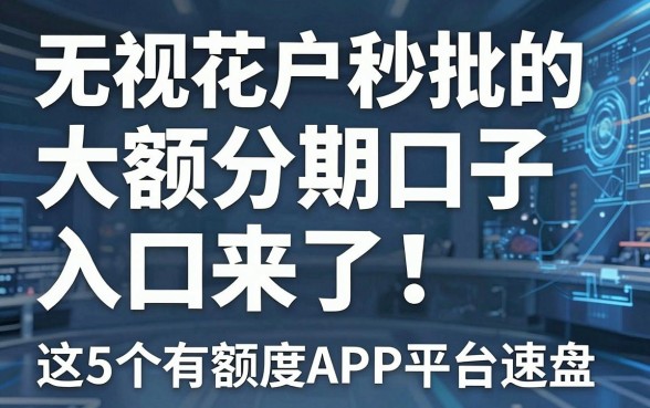无视花户秒批的大额分期口子入口来了!这5个有额度APP平台速盘