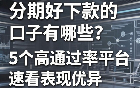分期好下款的口子有哪些？这5个高通过率平台表现优异，速看！