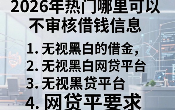 2026年热门哪里可以不审核借钱信息,整合五个无视黑白的网贷平台